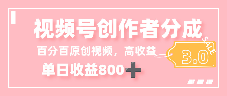 最新视频号创作者分成 3.0，100%原创视频高收益，单日收益 800+-星河网创