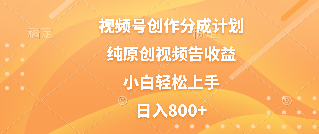 视频号创作分成计划，纯原创视频告收益，新手小白轻松上手，日入800+-星河网创