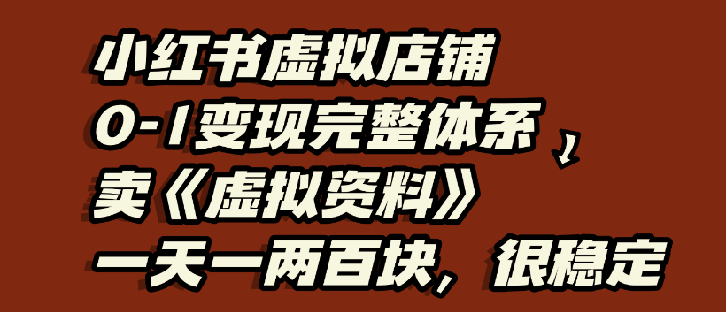 小红书虚拟店铺0-1变现完整体系，虚拟资料，一天一两百块，很稳定-星河网创