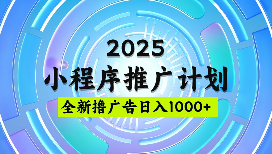 2025最新微信小程序推广计划，撸广告玩法，日均5张，稳定简单【揭秘】-星河网创