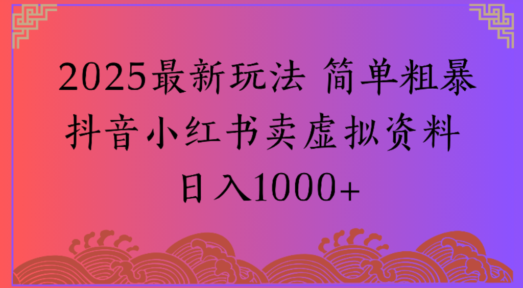 2025最新玩法，简单粗暴通过抖音小红书卖虚拟资料日1000+-星河网创