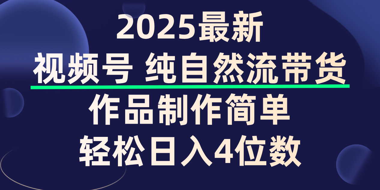 视频号纯自然流带货，作品制作简单，轻松日入4位数，保姆级教程-星河网创