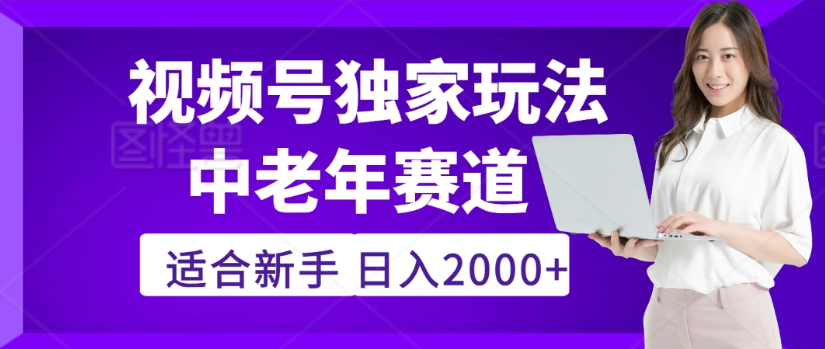 2025年视频号老年养生赛道惊现神技，零门槛搬运，日进斗金 2000+疯传独家秘籍！-星河网创
