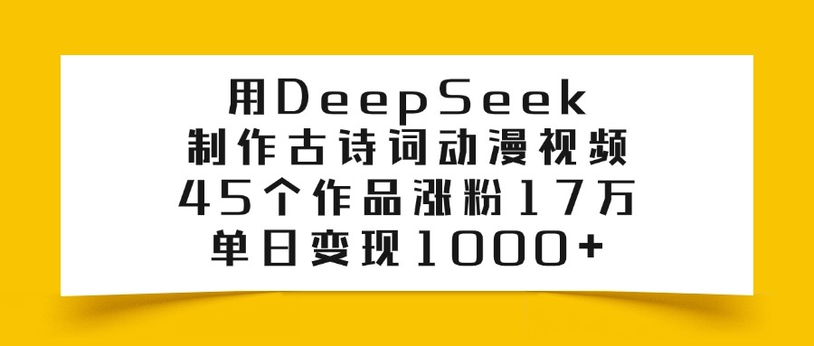 利用DeepSeek制作古诗词动漫视频，45个作品涨粉17万，单日变现1000+-星河网创