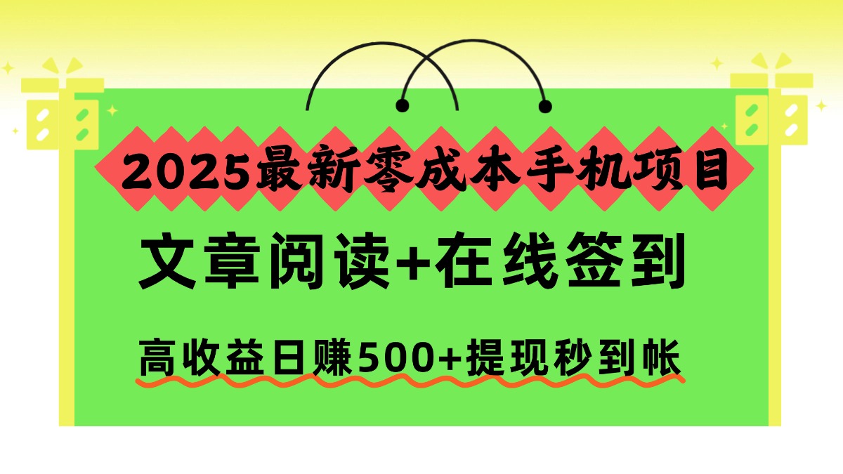 2025最新零成本手机项目，文章阅读+在线签到，高收益日赚500+提现秒到帐-星河网创
