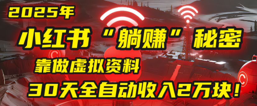 2025小红书虚拟项目,靠做虚拟资料30天全自动收入2万块-星河网创