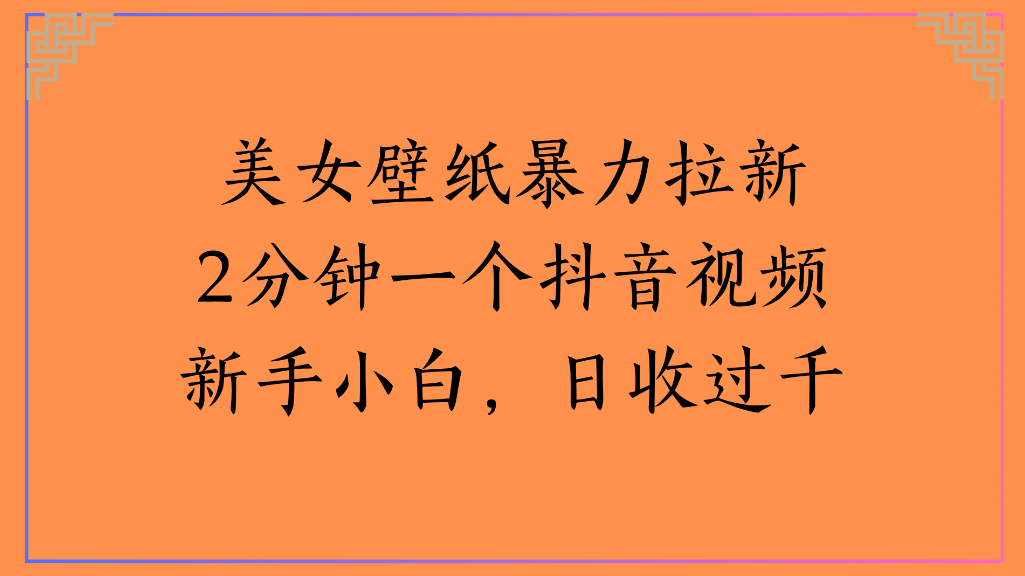 美女壁纸，暴力拉新2分钟一个抖音视频新手小白，日收过千-星河网创