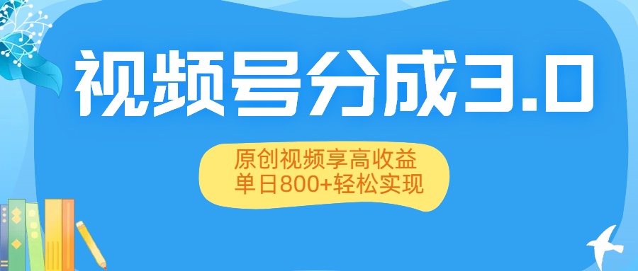 视频号分成3.0升级：原创视频享高收益，单日800+轻松实现-星河网创