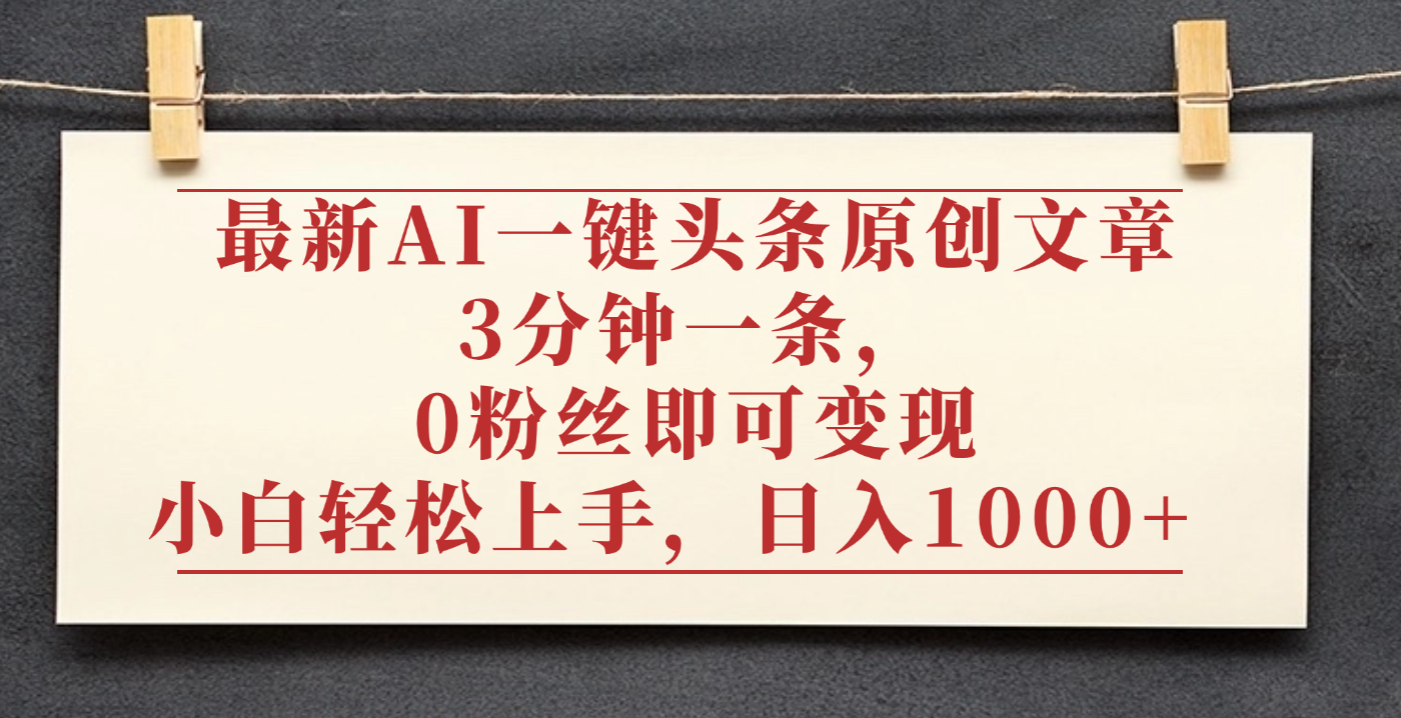 最新AI一键头条原创文章，3分钟一条，0粉丝即可变现，日入1000+-星河网创