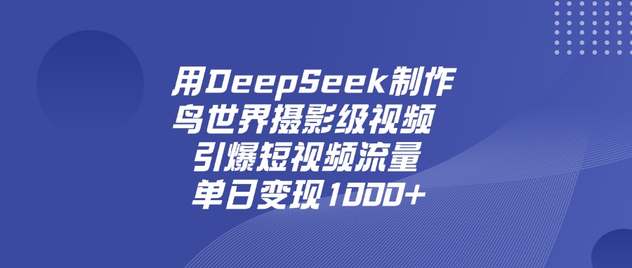 用DeepSeek，制作鸟世界摄影级视频，引爆短视频流量，单日变现1000+-星河网创