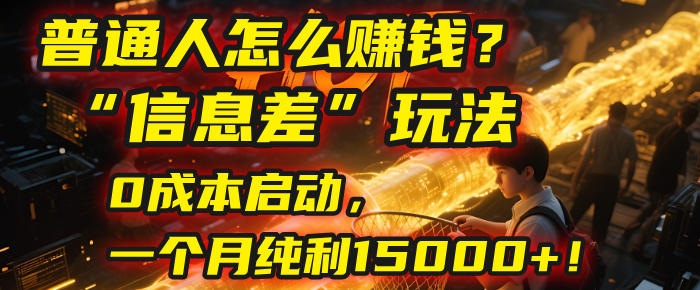 普通人怎么赚钱？| 2025年马哥揭秘“信息差”玩法：0成本启动，一个月纯利15000+！-星河网创