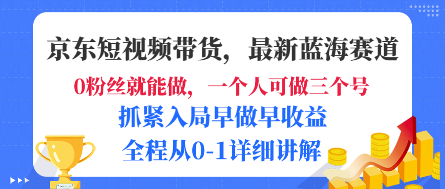 京东短视频带货，最新蓝海赛道，发视频长尾流量，未来几年躺赚被动收益，全程从0-1详细讲解-星河网创