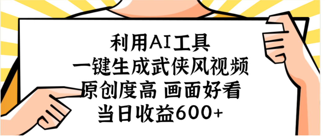 利用AI工具，一键生成武侠风视频，原创度高画面又好看，当日收益600+-星河网创