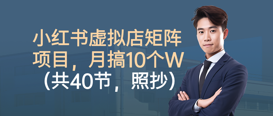 小红书虚拟店矩阵项目，月搞10W（共40节，照抄照做）-星河网创