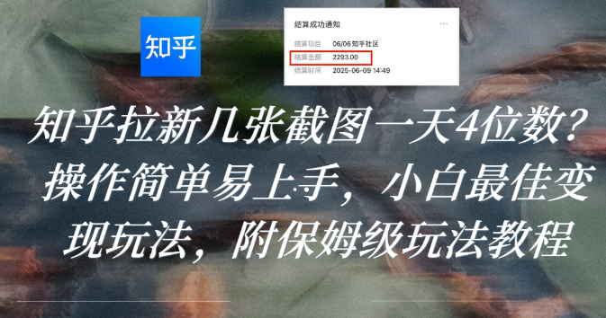 知乎拉新几张截图一天4位数？操作简单易上手，小白最佳变现玩法，附保姆级玩法教程-星河网创