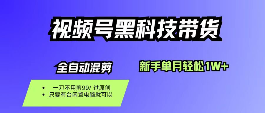 视频号黑科技短视频带货，新手也能单月到手1W+，一刀不用剪，零投资-星河网创