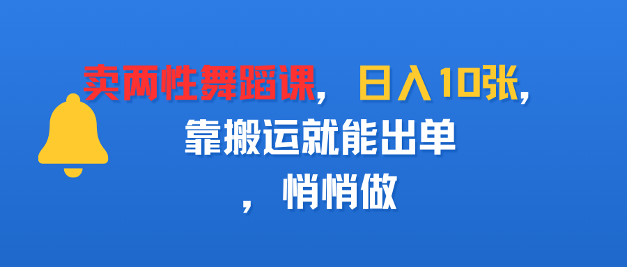 卖两性舞蹈课，日入10张，靠搬运就能出单，悄悄做-星河网创