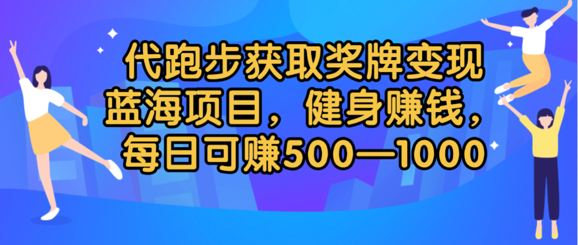 代跑步获取奖牌变现,蓝海项目,健身赚钱,每日可赚500-2000-星河网创