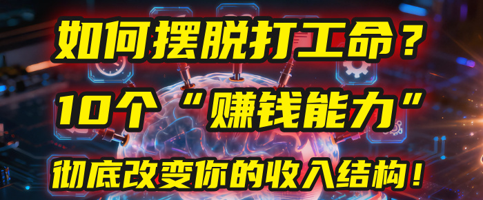 如何摆脱打工命？用10年总结10个“赚钱能力”，彻底改变你的收入结构！(2025必看)-星河网创