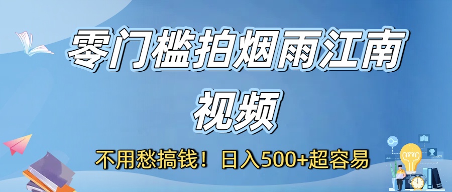 不用愁搞钱！零门槛拍烟雨江南视频，日入500+超容易-星河网创