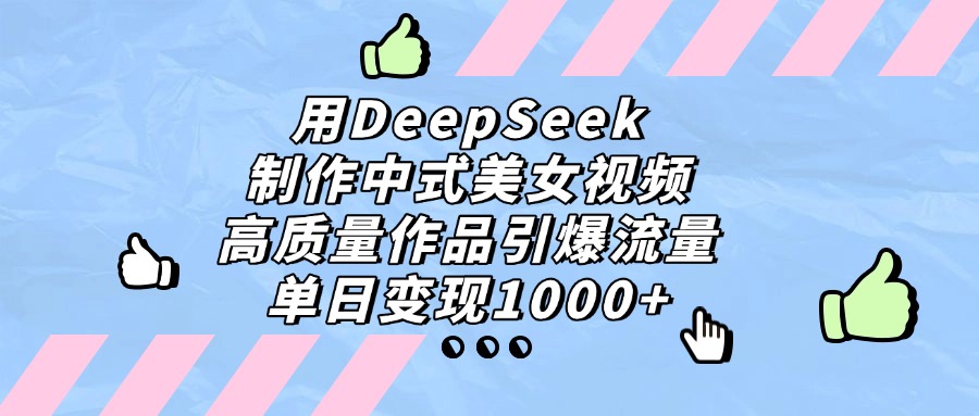用DeepSeek制作，中式美女视频，高质量作品引爆流量，单日变现1000+-星河网创