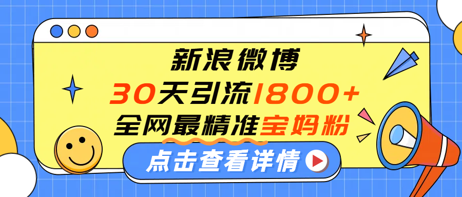 微博30天引流1800+全网最精准“宝妈”！手把手演示！-星河网创