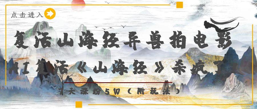 复活山海经异兽拍电影，AI复活《山海经》杀疯了！，7天涨粉5W-星河网创