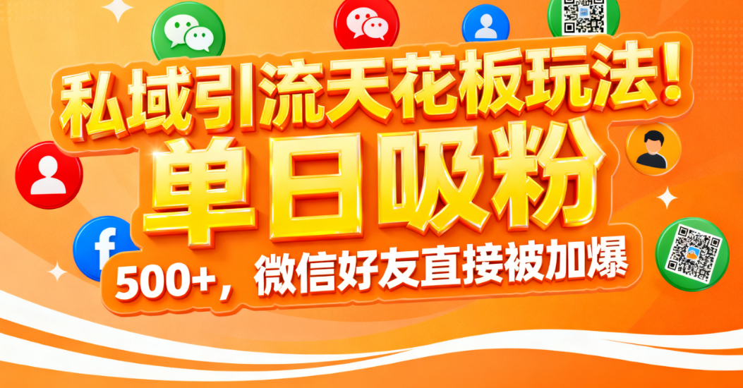 私域引流天花板玩法！单日吸粉 500+，微信好友直接被加爆-星河网创