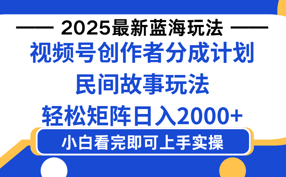 2025最新蓝海赛道玩法视频号创作者分成民间故事玩法，AI一键生成爆款视频，轻松日入2000+-星河网创