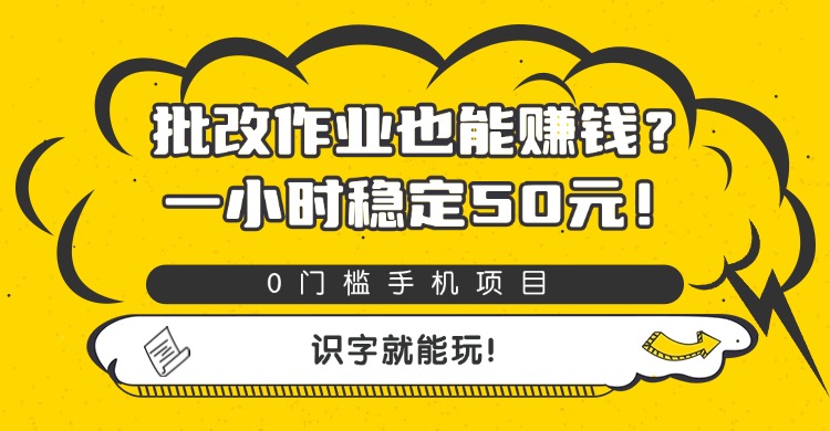 批改作业也能赚钱？0门槛手机项目，一小时稳定50元，识字就能玩-星河网创