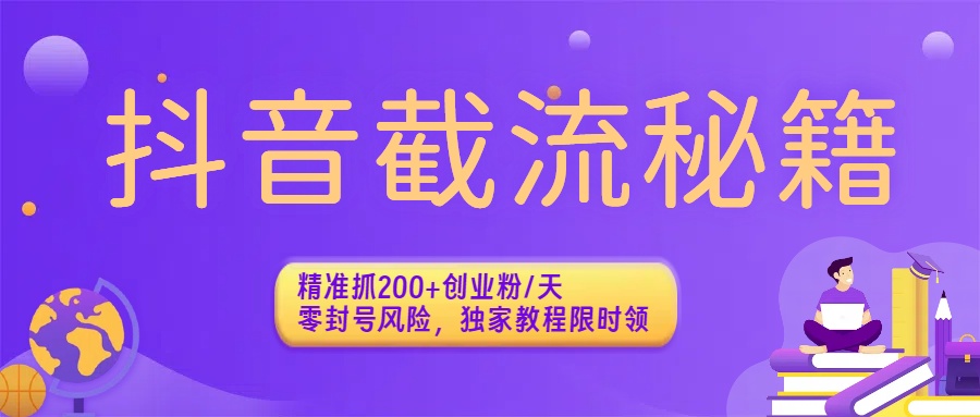 抖音截流秘籍：精准抓200+创业粉/天，零封号风险，独家教程限时领-星河网创