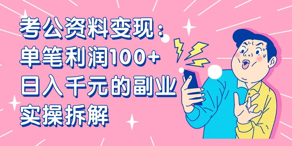 【小红书、咸鱼变现】考公资料变现：单笔利润100+，日入千元的副业实操拆解-星河网创