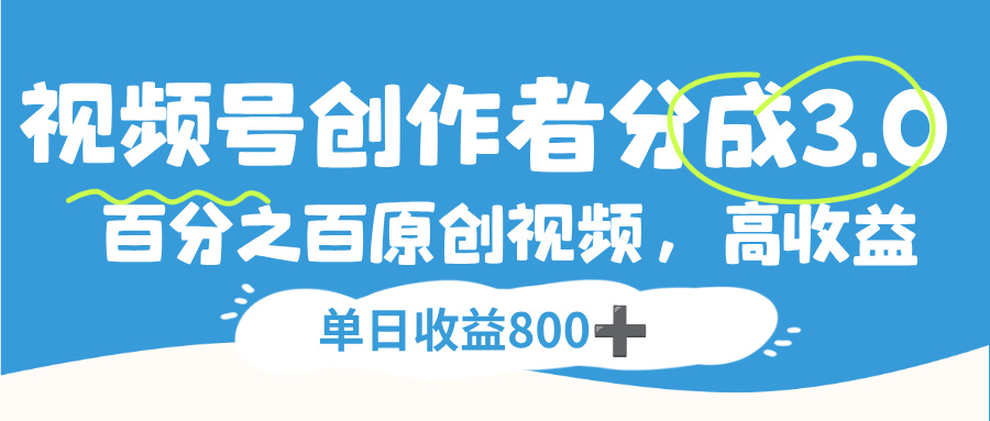 视频号创作者分成3.0，100%原创视频高收益，单日收益800+-星河网创