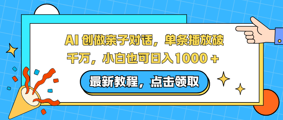 AI 创做亲子对话，单条播放破千万，小白也可日入1000 + -星河网创