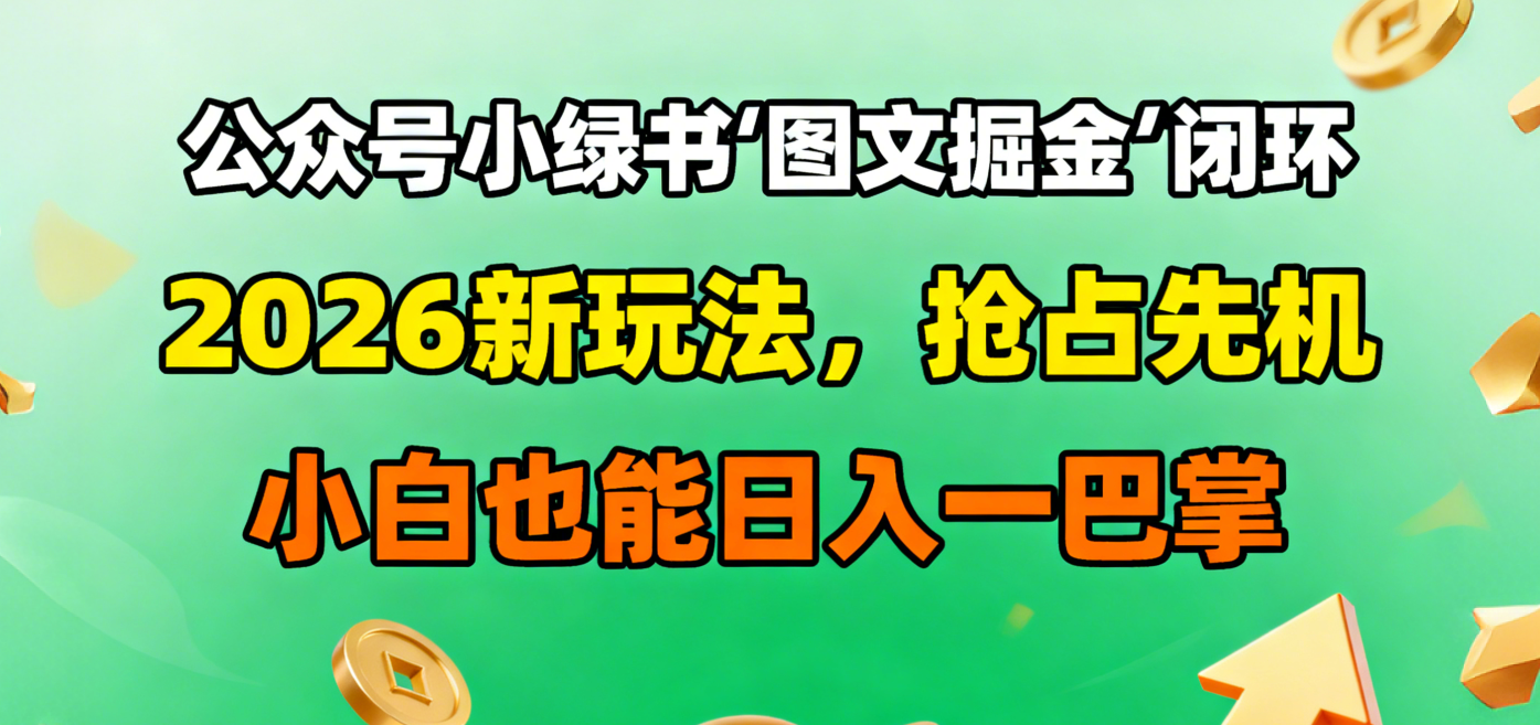 公众号小绿书图文掘金闭环，2026新玩法，抢占先机，小白也能日入一巴掌-星河网创