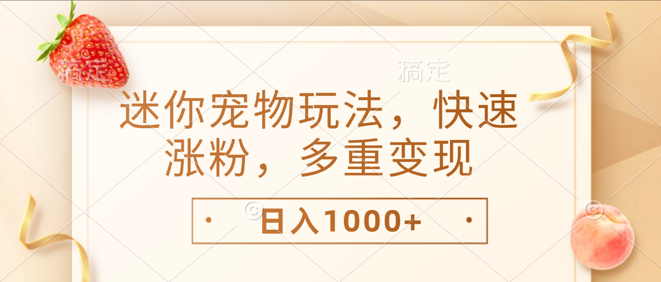 最新迷你宠物玩法，快速涨粉，多重变现，日入1000+-星河网创