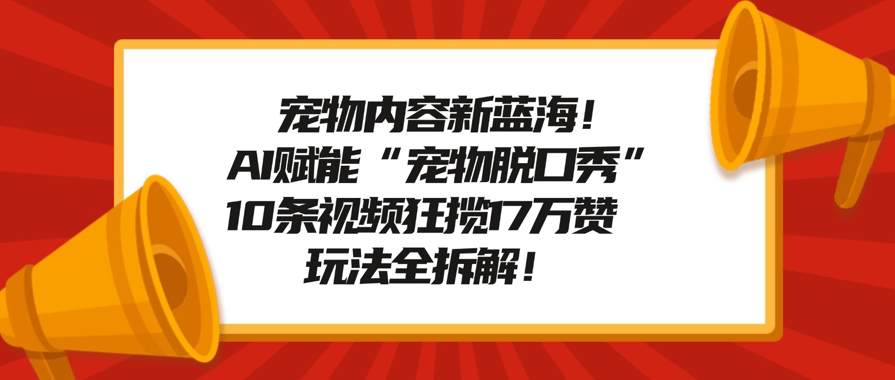宠物内容新蓝海！AI赋能“宠物脱口秀”，10条视频狂揽17万赞，玩法全拆解！-星河网创