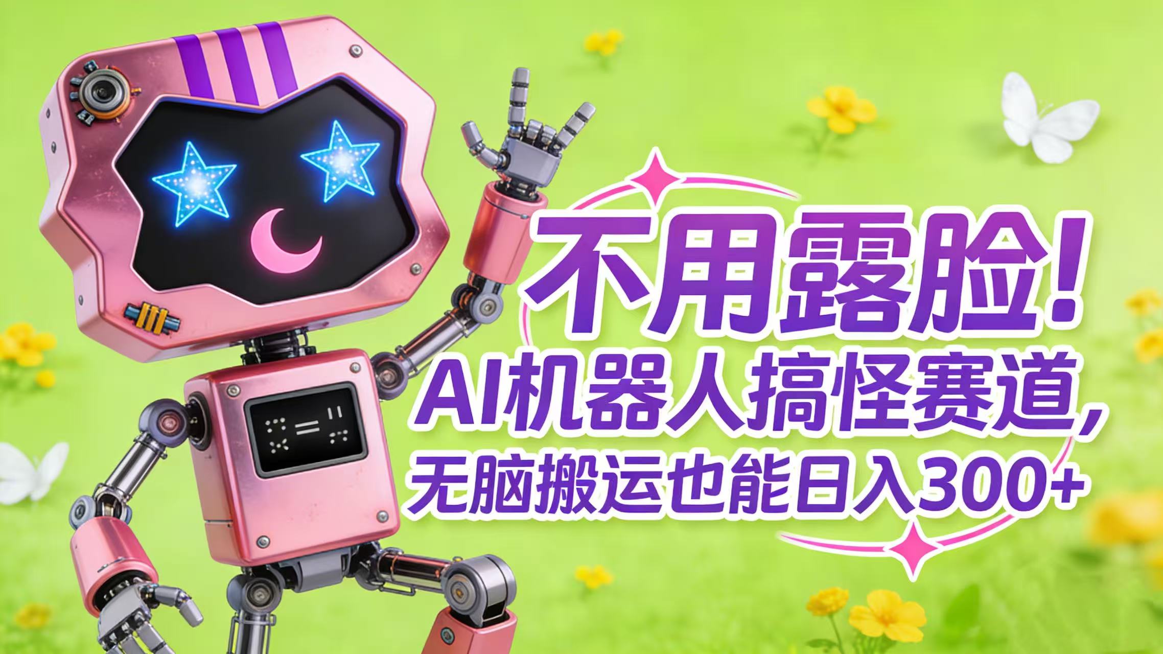 不用露脸！AI 机器人搞怪赛道，无脑搬运也能日入 300+-星河网创