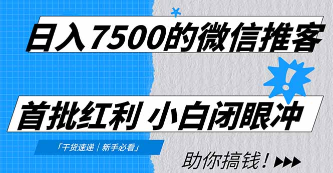 日入7500的微信推客，首批红利，自用省钱、分享赚钱，0门槛小白闭眼冲-星河网创