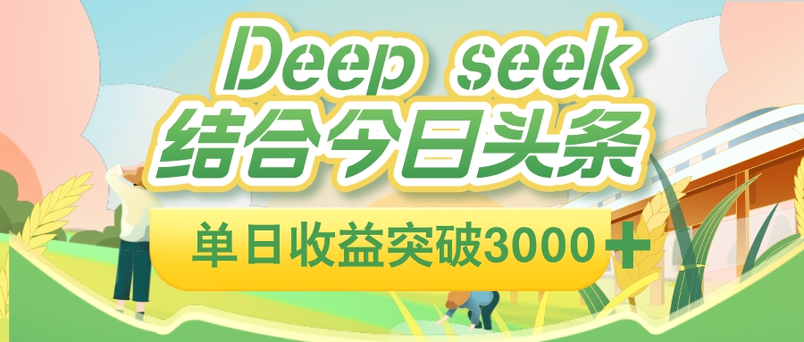 deep seek 结合今日头条，单日收益可突破 3000+，只需要简单的复制粘贴即可-星河网创