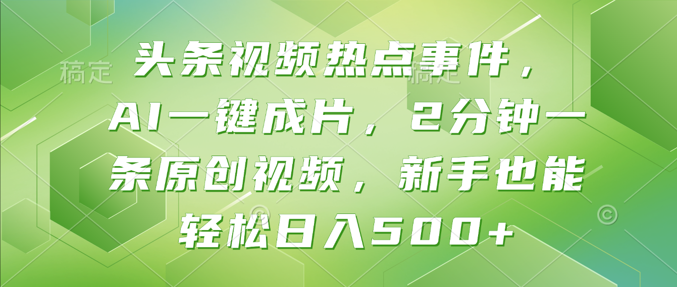 头条视频热点事件， AI一键成片，2分钟一条原创视频，新手也能轻松日入500+！-星河网创