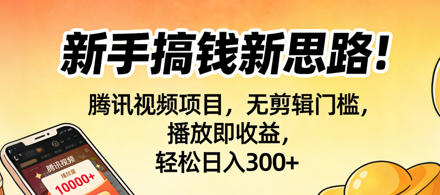 新手搞钱新思路！腾讯视频项目，无剪辑门槛，播放即收益，轻松日入300+-星河网创
