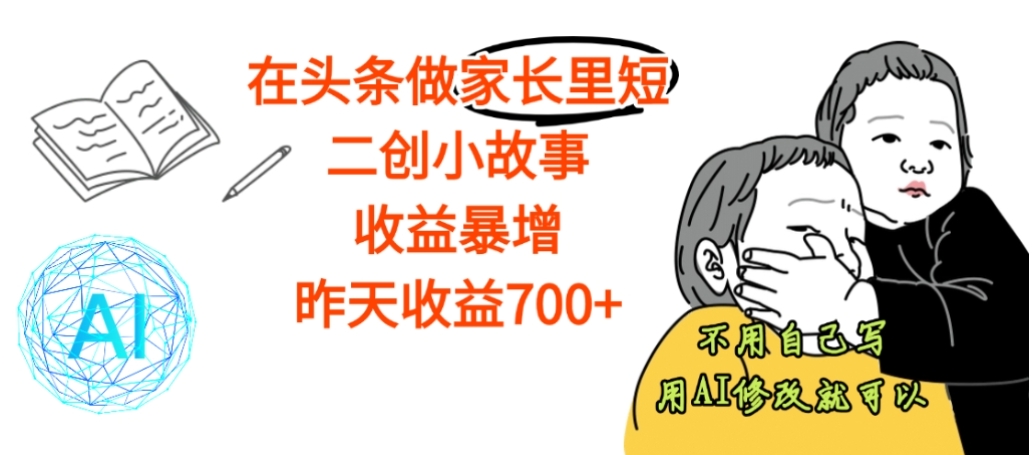 【震惊】在头条做家长里短二创小故事，收益暴增，昨天收益700+-星河网创